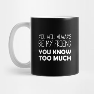 You Will Always Be My Friend (You Know Too Much) Mug